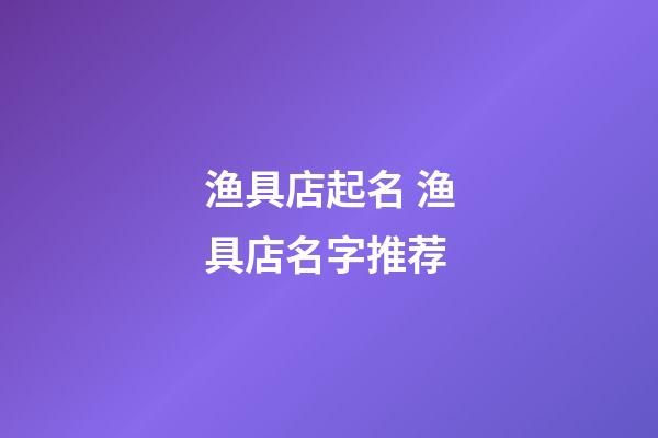 渔具店起名 渔具店名字推荐-第1张-店铺起名-玄机派